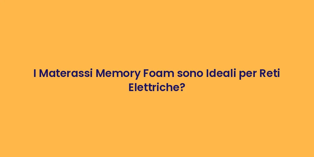 I Materassi Memory Foam sono Ideali per Reti Elettriche?