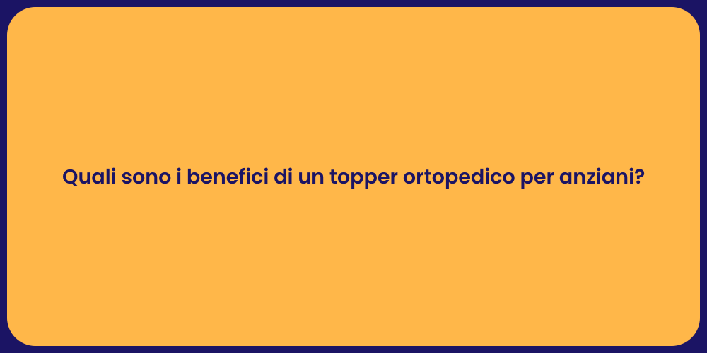 Quali sono i benefici di un topper ortopedico per anziani?