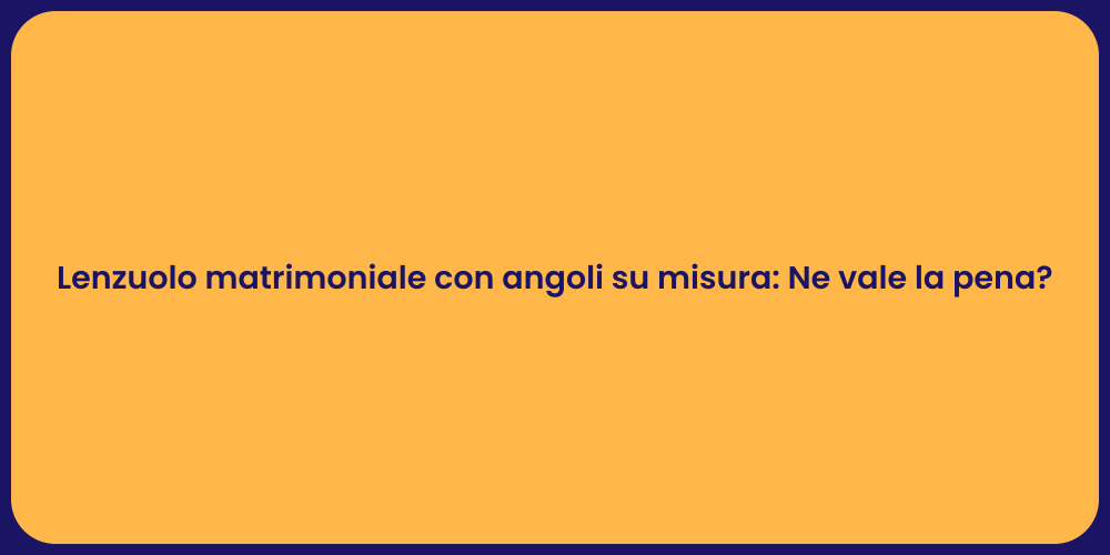 Lenzuolo matrimoniale con angoli su misura: Ne vale la pena?