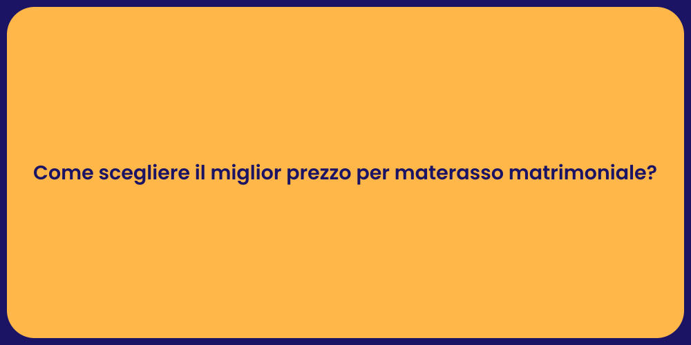 Come scegliere il miglior prezzo per materasso matrimoniale?
