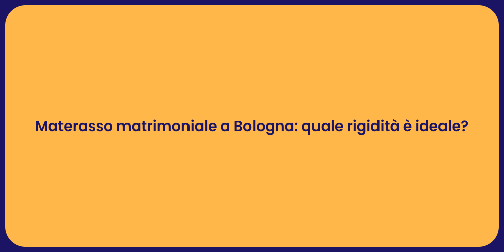 Materasso matrimoniale a Bologna: quale rigidità è ideale?