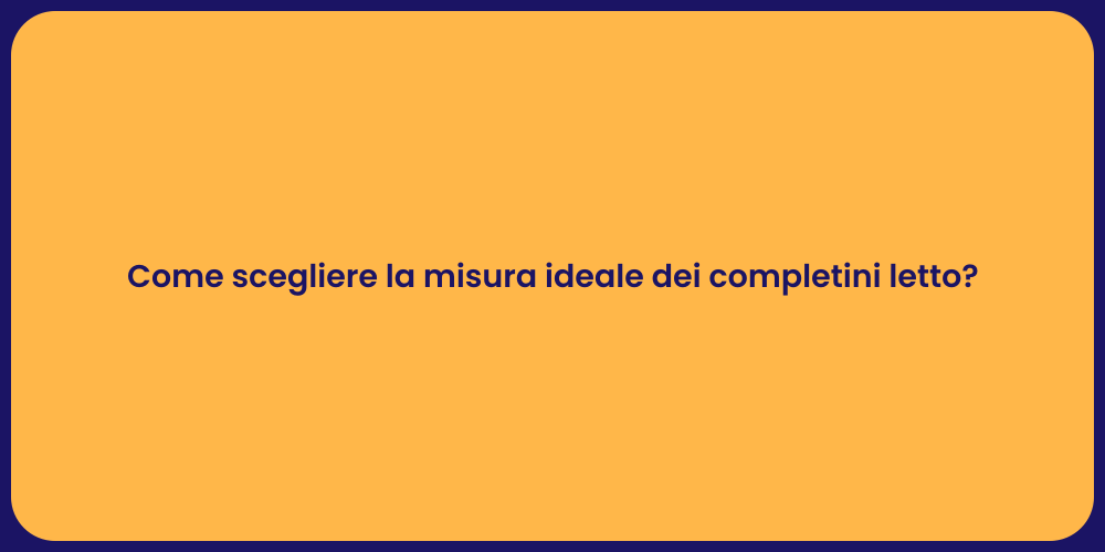 Come scegliere la misura ideale dei completini letto?