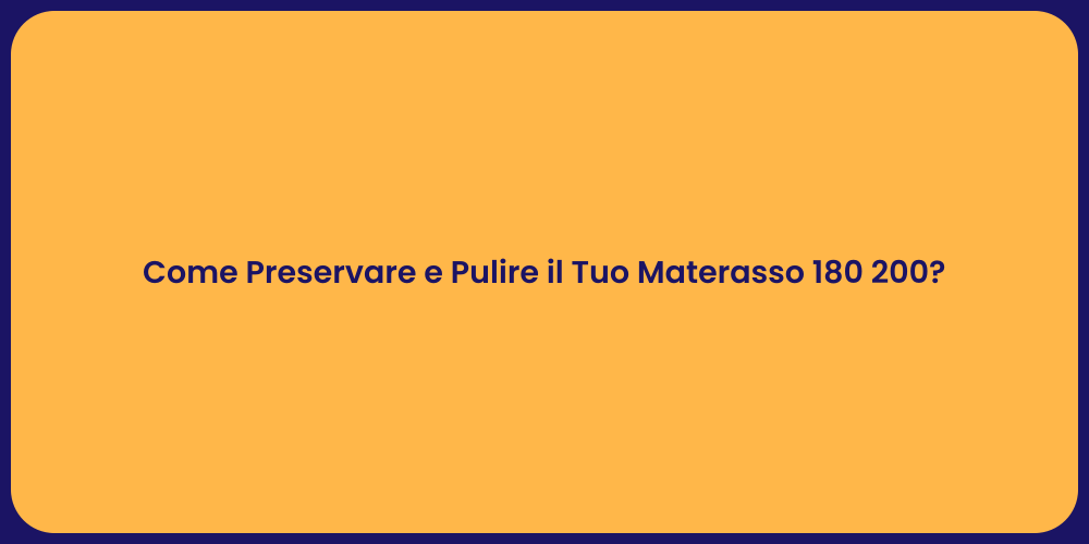 Come Preservare e Pulire il Tuo Materasso 180 200?