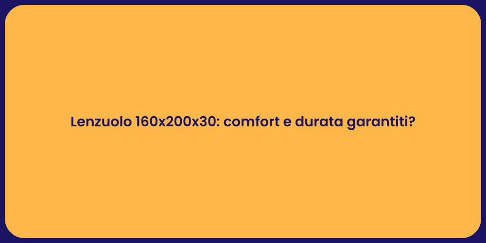 Lenzuolo 160x200x30: comfort e durata garantiti?