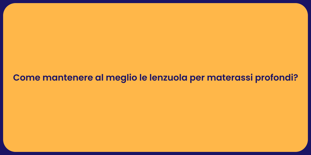 Come mantenere al meglio le lenzuola per materassi profondi?