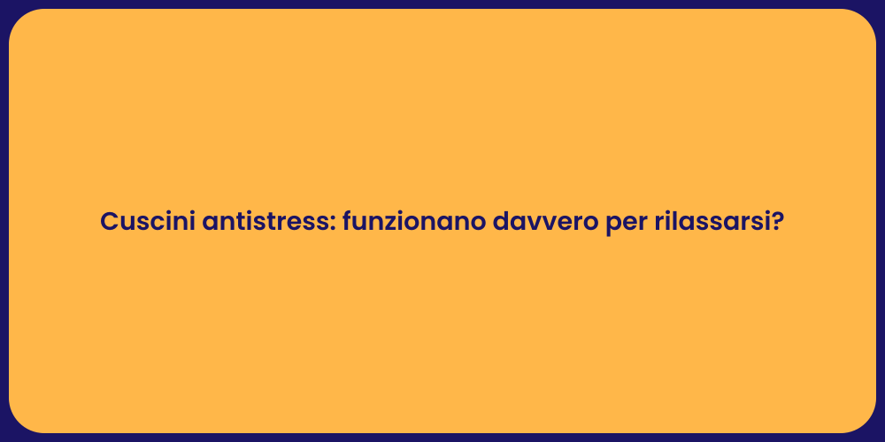 Cuscini antistress: funzionano davvero per rilassarsi?