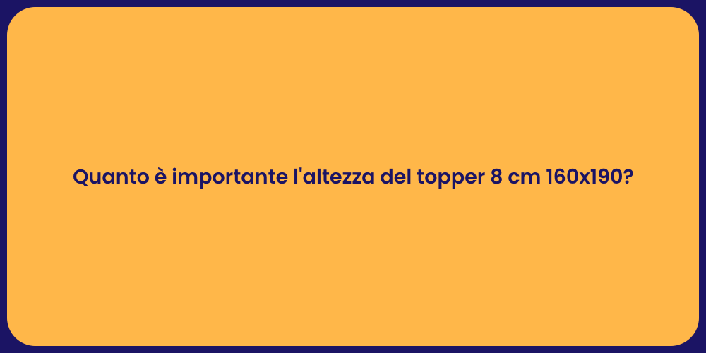 Quanto è importante l'altezza del topper 8 cm 160x190?