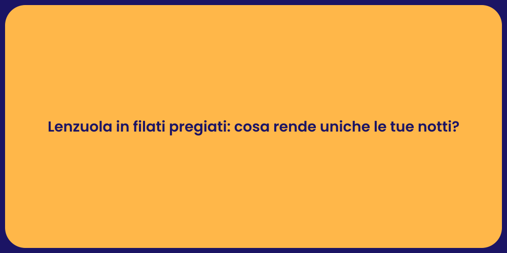 Lenzuola in filati pregiati: cosa rende uniche le tue notti?