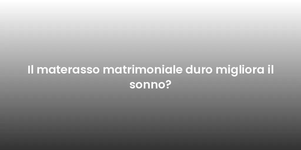 Il materasso matrimoniale duro migliora il sonno?