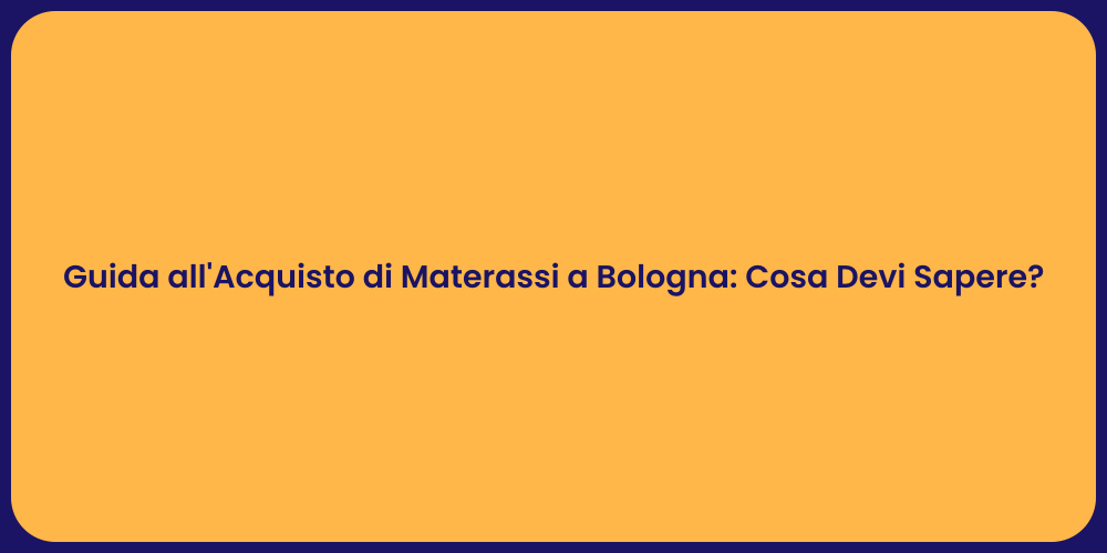 Guida all'Acquisto di Materassi a Bologna: Cosa Devi Sapere?