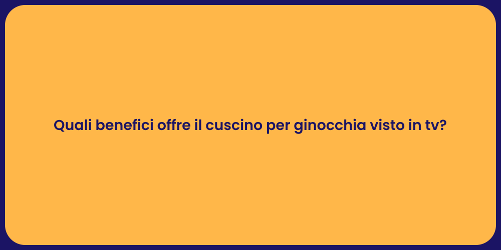 Quali benefici offre il cuscino per ginocchia visto in tv?