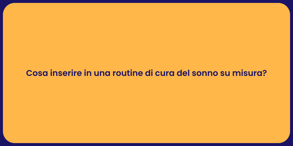 Cosa inserire in una routine di cura del sonno su misura?