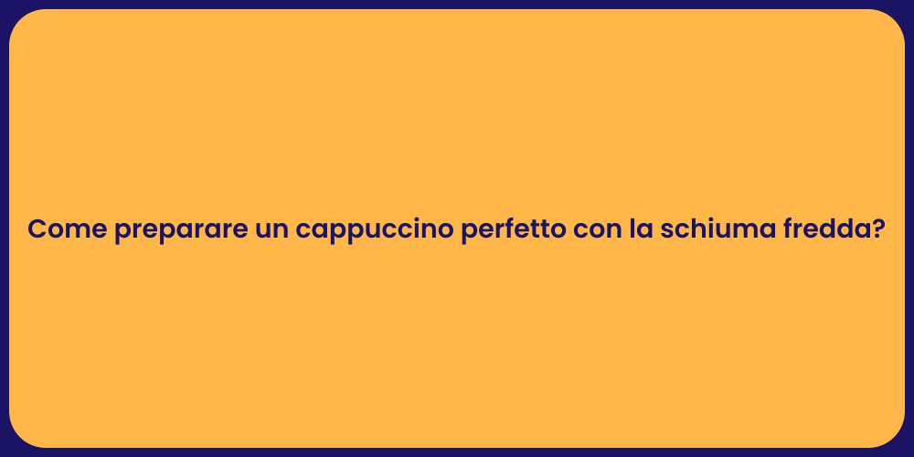 Come preparare un cappuccino perfetto con la schiuma fredda?
