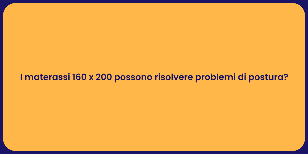 I materassi 160 x 200 possono risolvere problemi di postura?