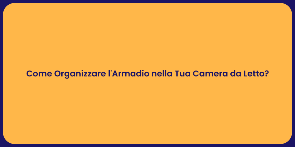 Come Organizzare l'Armadio nella Tua Camera da Letto?
