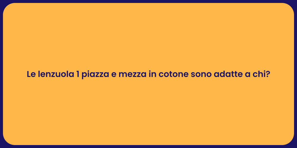 Le lenzuola 1 piazza e mezza in cotone sono adatte a chi?
