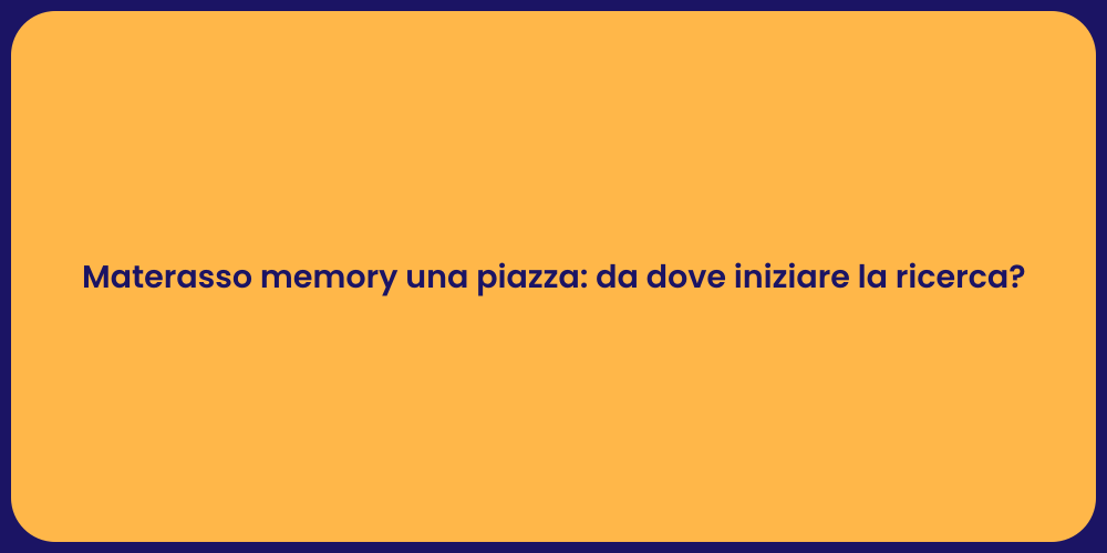 Materasso memory una piazza: da dove iniziare la ricerca?