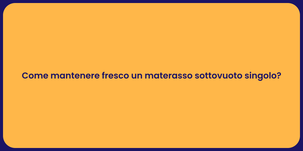 Come mantenere fresco un materasso sottovuoto singolo?
