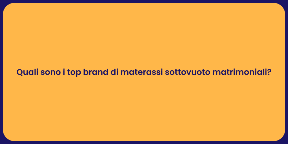 Quali sono i top brand di materassi sottovuoto matrimoniali?