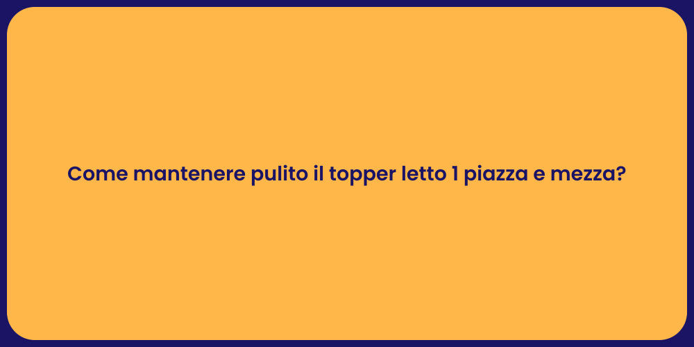Come mantenere pulito il topper letto 1 piazza e mezza?