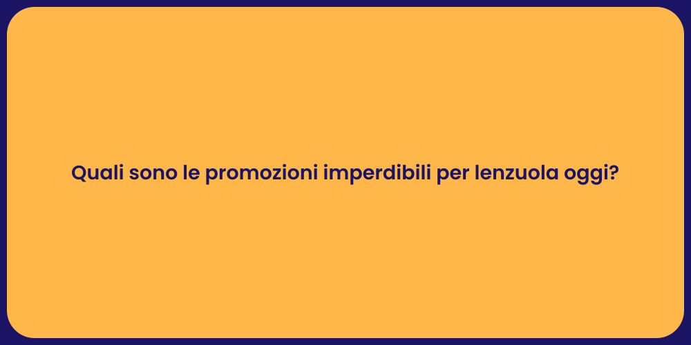 Quali sono le promozioni imperdibili per lenzuola oggi?