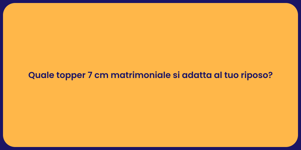 Quale topper 7 cm matrimoniale si adatta al tuo riposo?