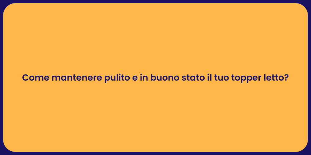 Come mantenere pulito e in buono stato il tuo topper letto?