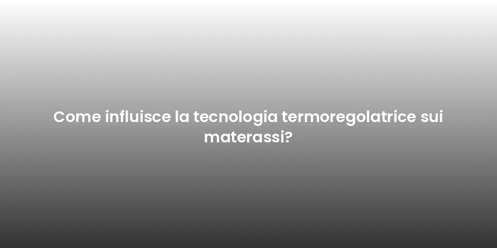 Come influisce la tecnologia termoregolatrice sui materassi?