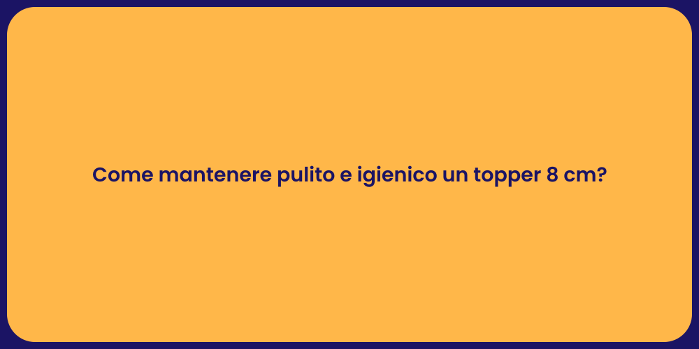 Guida alla Pulizia del Tuo Topper