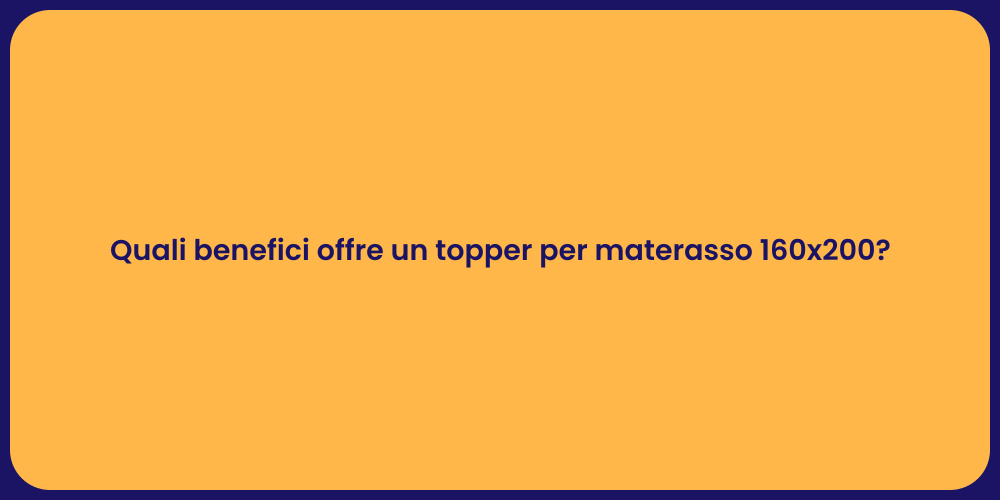Quali benefici offre un topper per materasso 160x200?