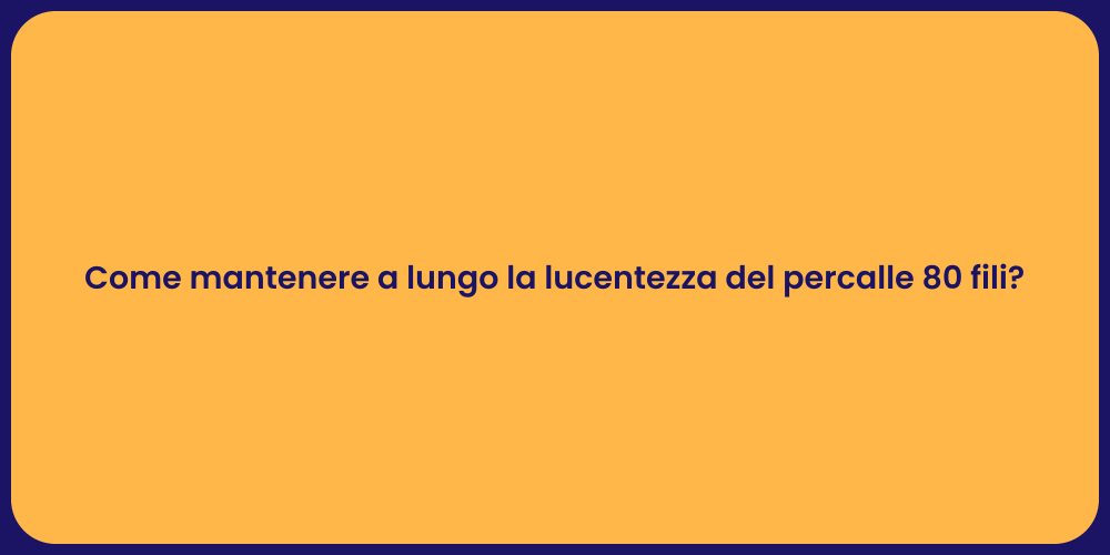 Come mantenere a lungo la lucentezza del percalle 80 fili?