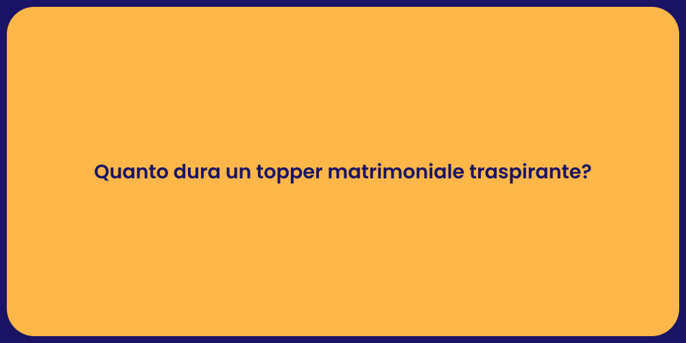 Quanto dura un topper matrimoniale traspirante?