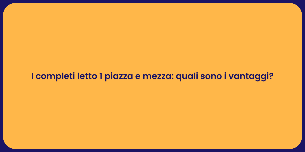 I completi letto 1 piazza e mezza: quali sono i vantaggi?
