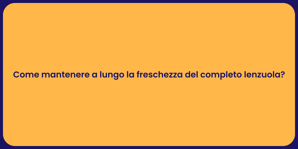 Come mantenere a lungo la freschezza del completo lenzuola?