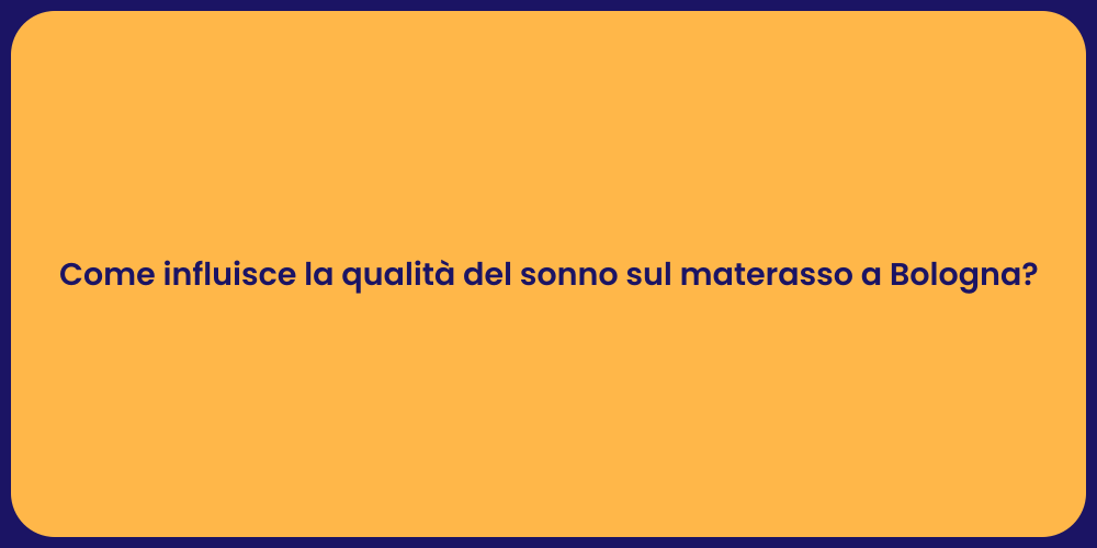 Come influisce la qualità del sonno sul materasso a Bologna?