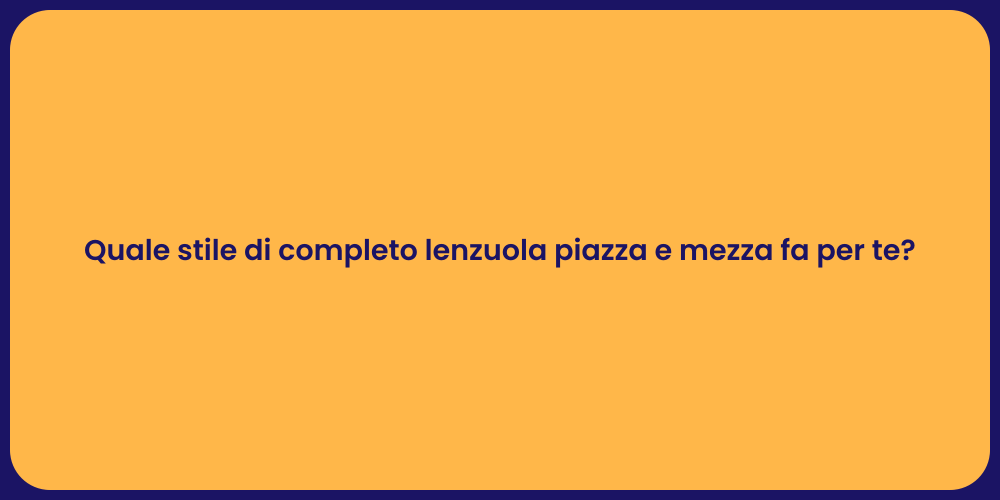 Quale stile di completo lenzuola piazza e mezza fa per te?