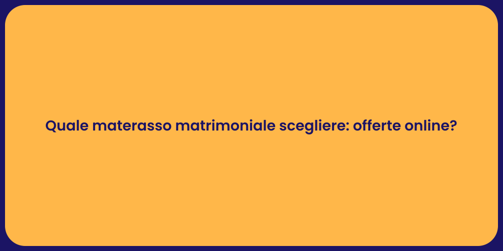 Quale materasso matrimoniale scegliere: offerte online?