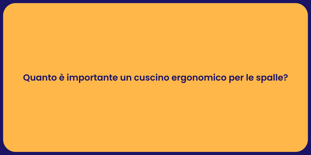Quanto è importante un cuscino ergonomico per le spalle?