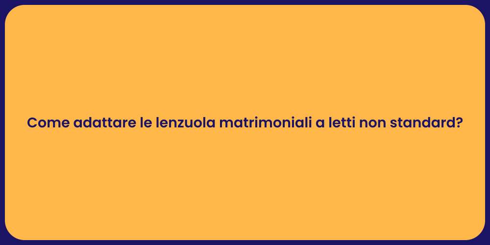 Come adattare le lenzuola matrimoniali a letti non standard?