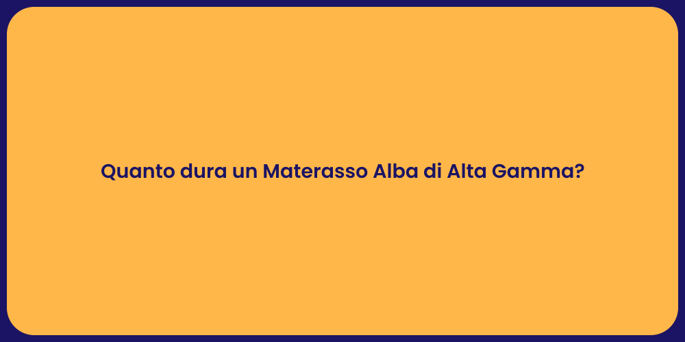 Quanto dura un Materasso Alba di Alta Gamma?