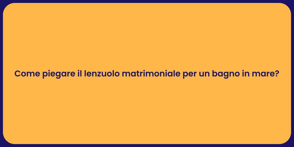 Come piegare il lenzuolo matrimoniale per un bagno in mare?