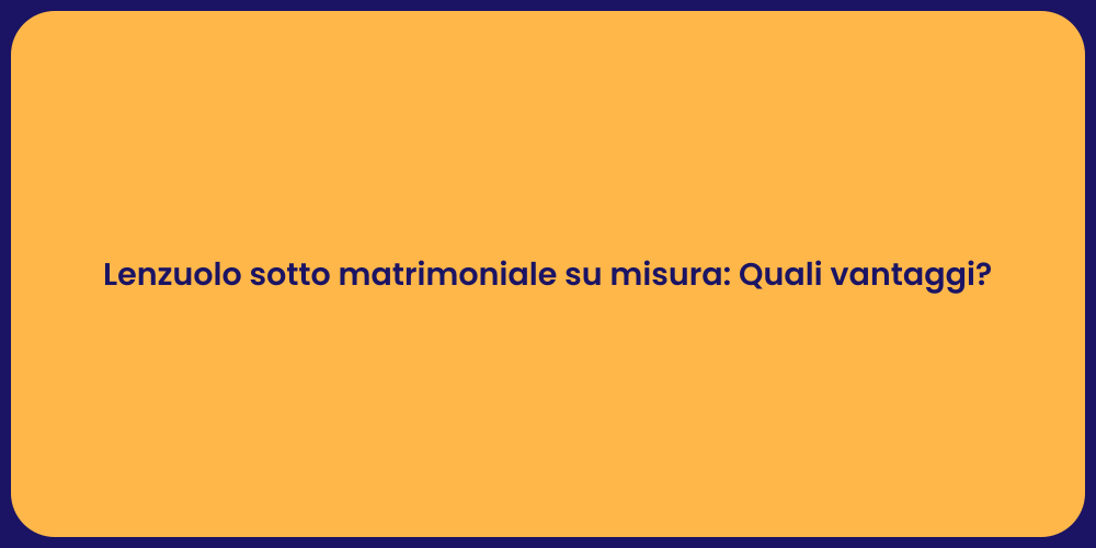 Lenzuolo sotto matrimoniale su misura: Quali vantaggi?