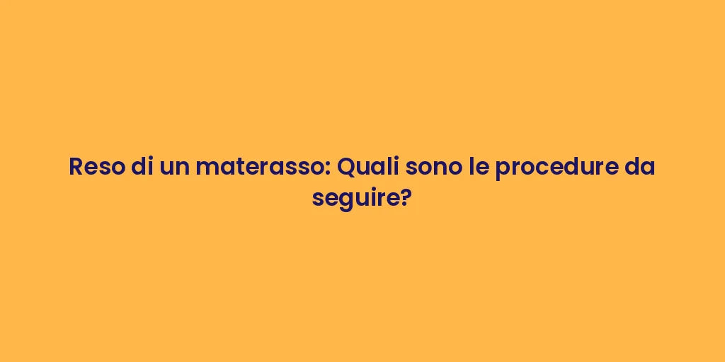 Reso di un materasso: Quali sono le procedure da seguire?