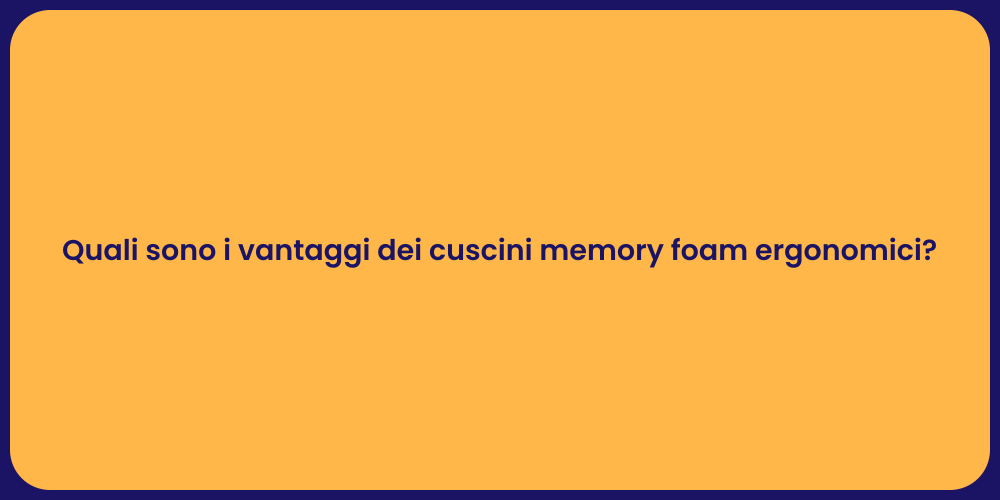 Quali sono i vantaggi dei cuscini memory foam ergonomici?