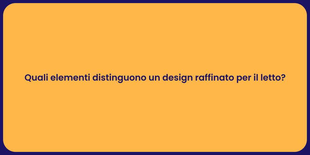 Quali elementi distinguono un design raffinato per il letto?