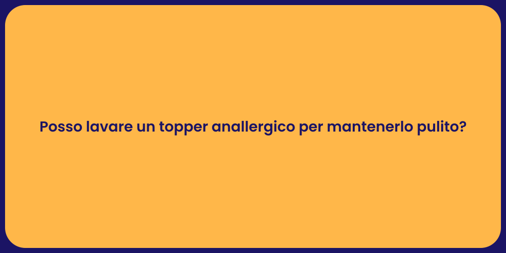 Posso lavare un topper anallergico per mantenerlo pulito?
