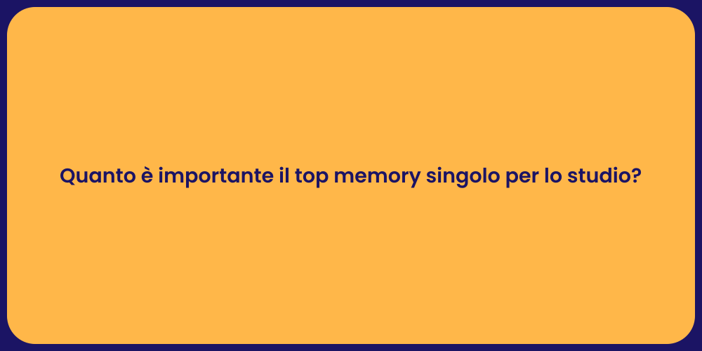 Quanto è importante il top memory singolo per lo studio?