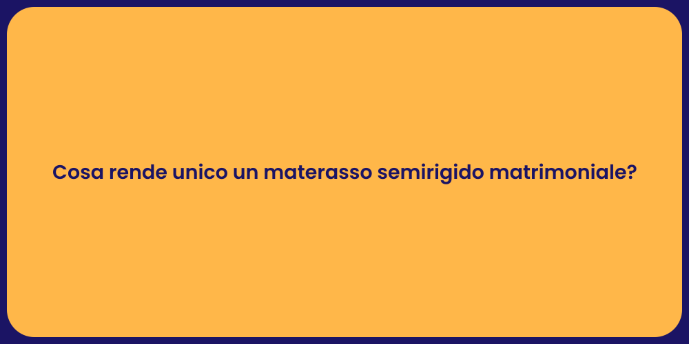 Cosa rende unico un materasso semirigido matrimoniale?