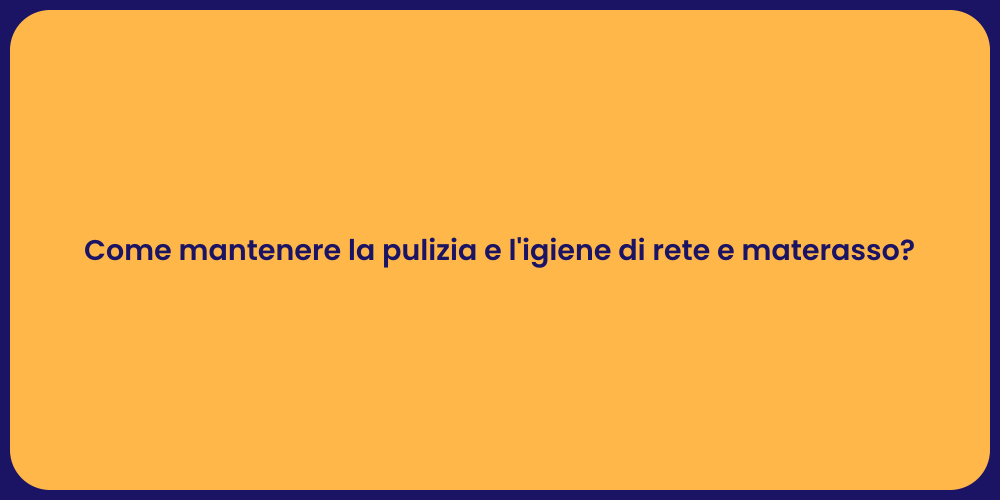 Come mantenere la pulizia e l'igiene di rete e materasso?