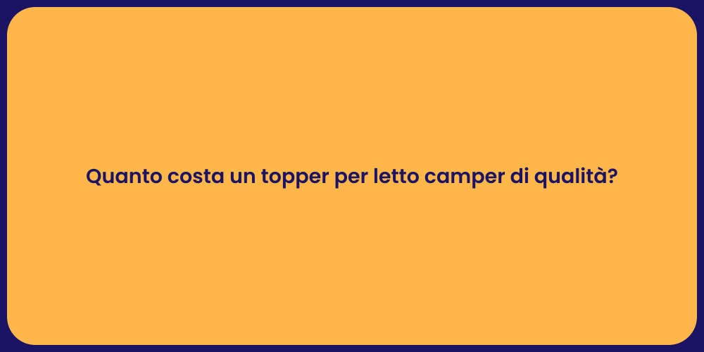Quanto costa un topper per letto camper di qualità?